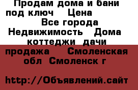 Продам дома и бани под ключ. › Цена ­ 300 000 - Все города Недвижимость » Дома, коттеджи, дачи продажа   . Смоленская обл.,Смоленск г.